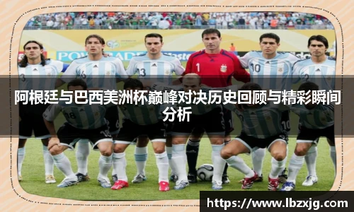 阿根廷与巴西美洲杯巅峰对决历史回顾与精彩瞬间分析