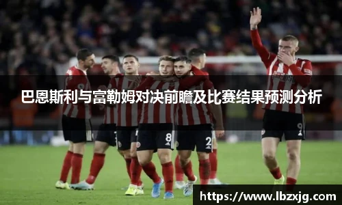 巴恩斯利与富勒姆对决前瞻及比赛结果预测分析