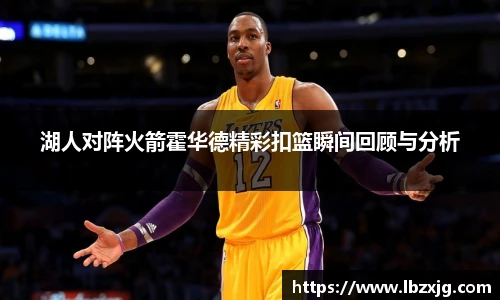 湖人对阵火箭霍华德精彩扣篮瞬间回顾与分析